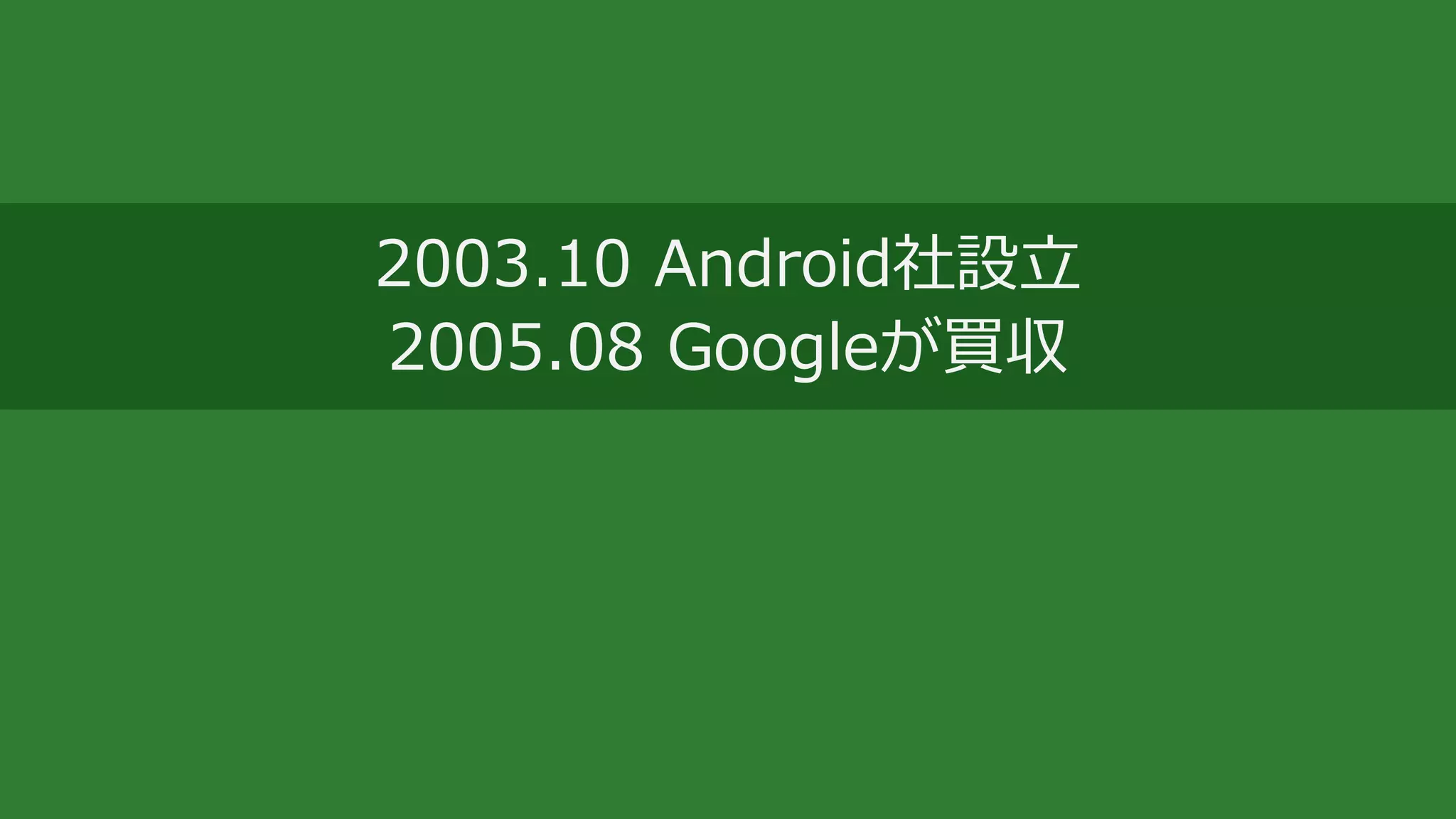 2003.10 Android社設立
2005.08 Googleが買収
 