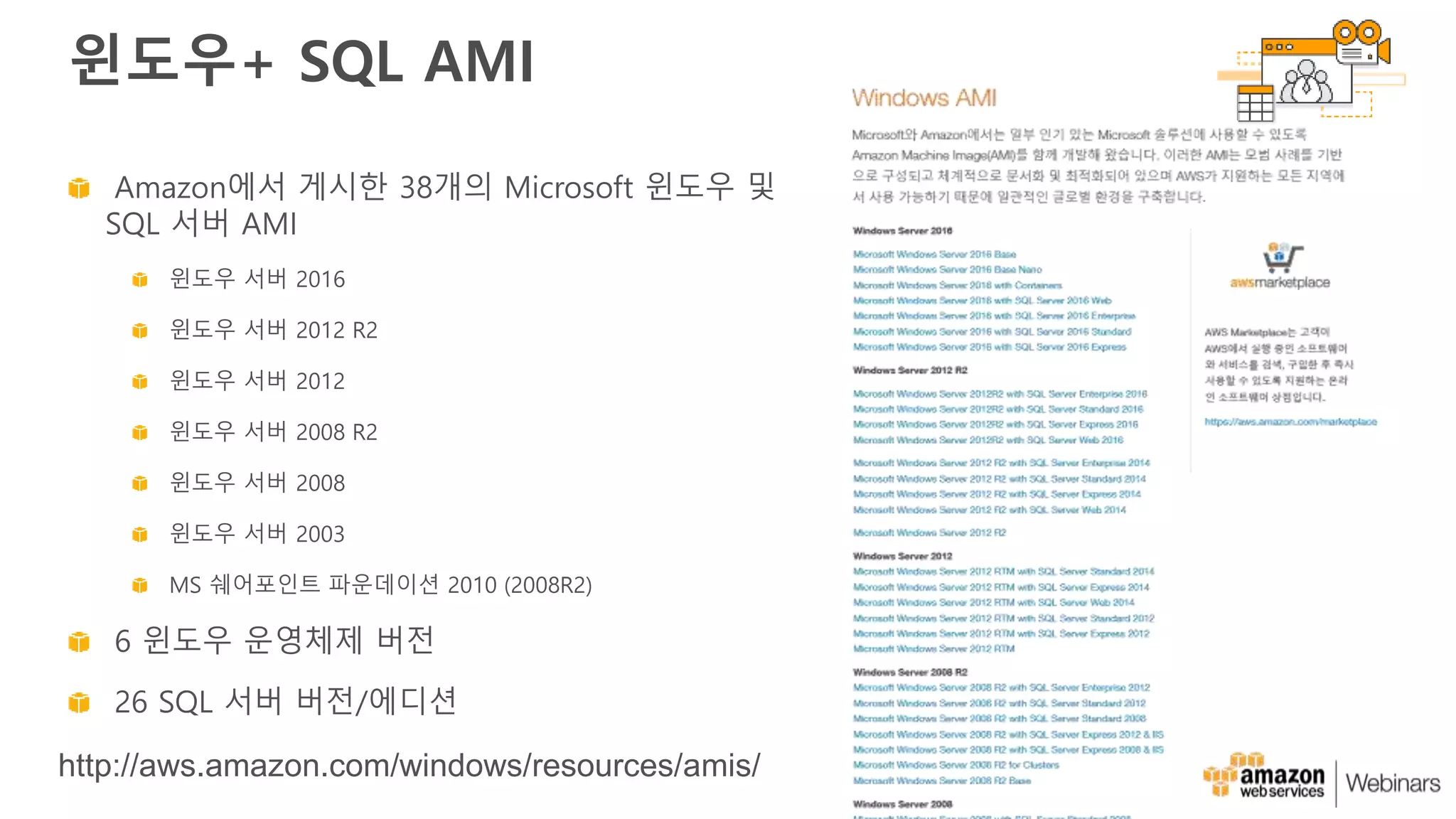 윈도우+ SQL AMI
Amazon에서 게시한 38개의 Microsoft 윈도우 및
SQL 서버 AMI
윈도우 서버 2016
윈도우 서버 2012 R2
윈도우 서버 2012
윈도우 서버 2008 R2
윈도우 서버 2008
윈도우 서버 2003
MS 쉐어포인트 파운데이션 2010 (2008R2)
6 윈도우 운영체제 버전
26 SQL 서버 버전/에디션
http://aws.amazon.com/windows/resources/amis/
 