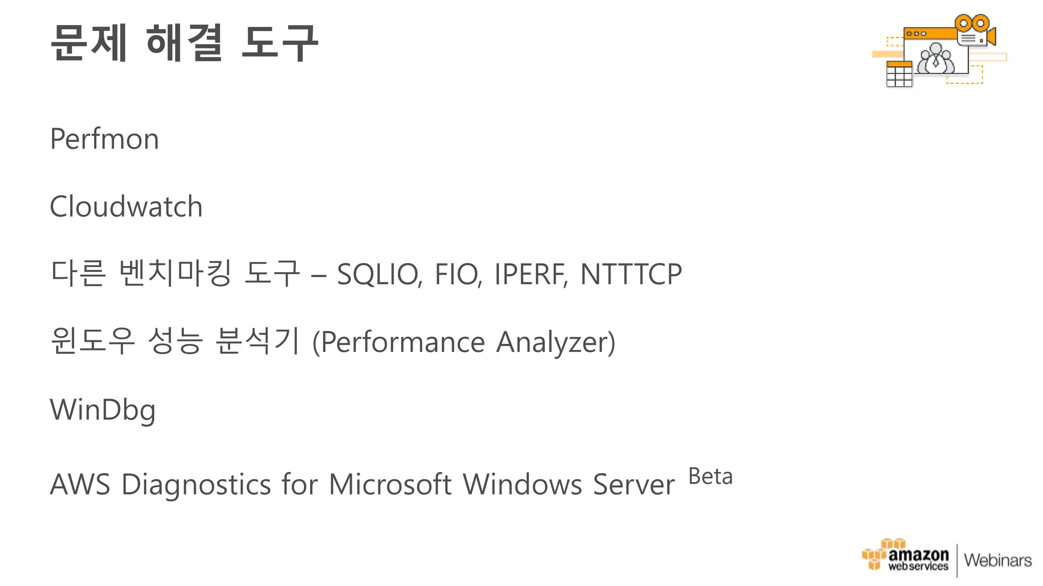 문제 해결 도구
Perfmon
Cloudwatch
다른 벤치마킹 도구 – SQLIO, FIO, IPERF, NTTTCP
윈도우 성능 분석기 (Performance Analyzer)
WinDbg
AWS Diagnostics for Microsoft Windows Server Beta
 