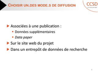 Associées à une publication :
 Données supplémentaires
 Data paper
Sur le site web du projet
Dans un entrepôt de données de recherche
CHOISIR UN.DES MODE.S DE DIFFUSION
8
 