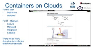 Containers on CloudsFor the user
• Interactive
• Dynamic
For IT - Magnum
• Secure
• Managed
• Integrated
• Scalable
There will be many
disruptive technologies
within this framework
 