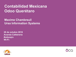 26 de octubre 2016
Ananda Cafebrería
#odooqro
Wi-Fi:
Contabilidad Mexicana
Odoo Querétaro
Maxime Chambreuil
Ursa Information Systems
 
