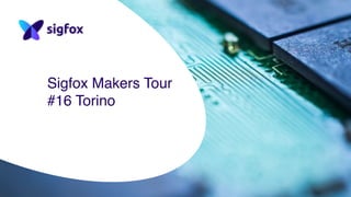 Sigfox Makers Tour
#16 Torino
 