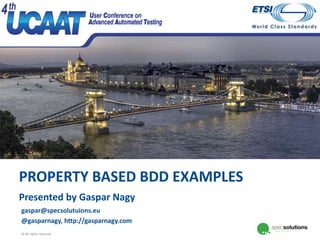 Budapest, 26-28 October 2016
PROPERTY BASED BDD EXAMPLES
Presented by Gaspar Nagy
© All rights reserved
gaspar@specsolutuions.eu
@gasparnagy, http://gasparnagy.com
 