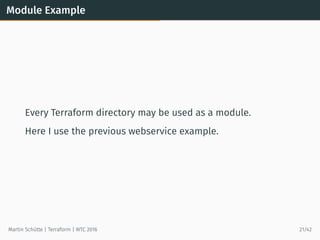 Module Example
Every Terraform directory may be used as a module.
Here I use the previous webservice example.
Martin Schütte | Terraform | WTC 2016 21/42
 
