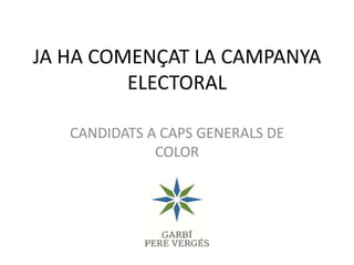 JA HA COMENÇAT LA CAMPANYA
ELECTORAL
CANDIDATS A CAPS GENERALS DE
COLOR
 