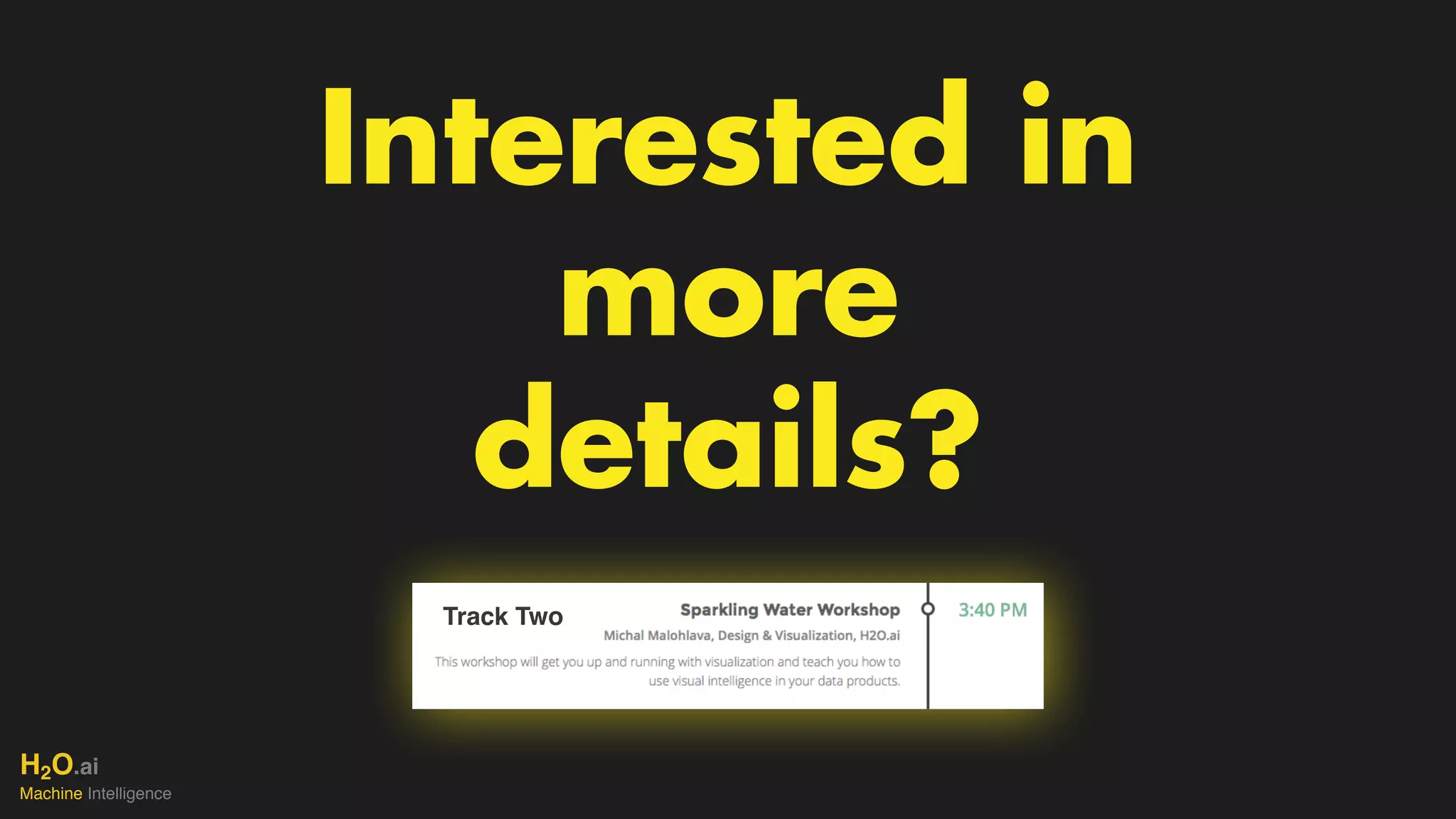 H2O.ai 
Machine Intelligence
Interested in
more
details?
Track Two
 