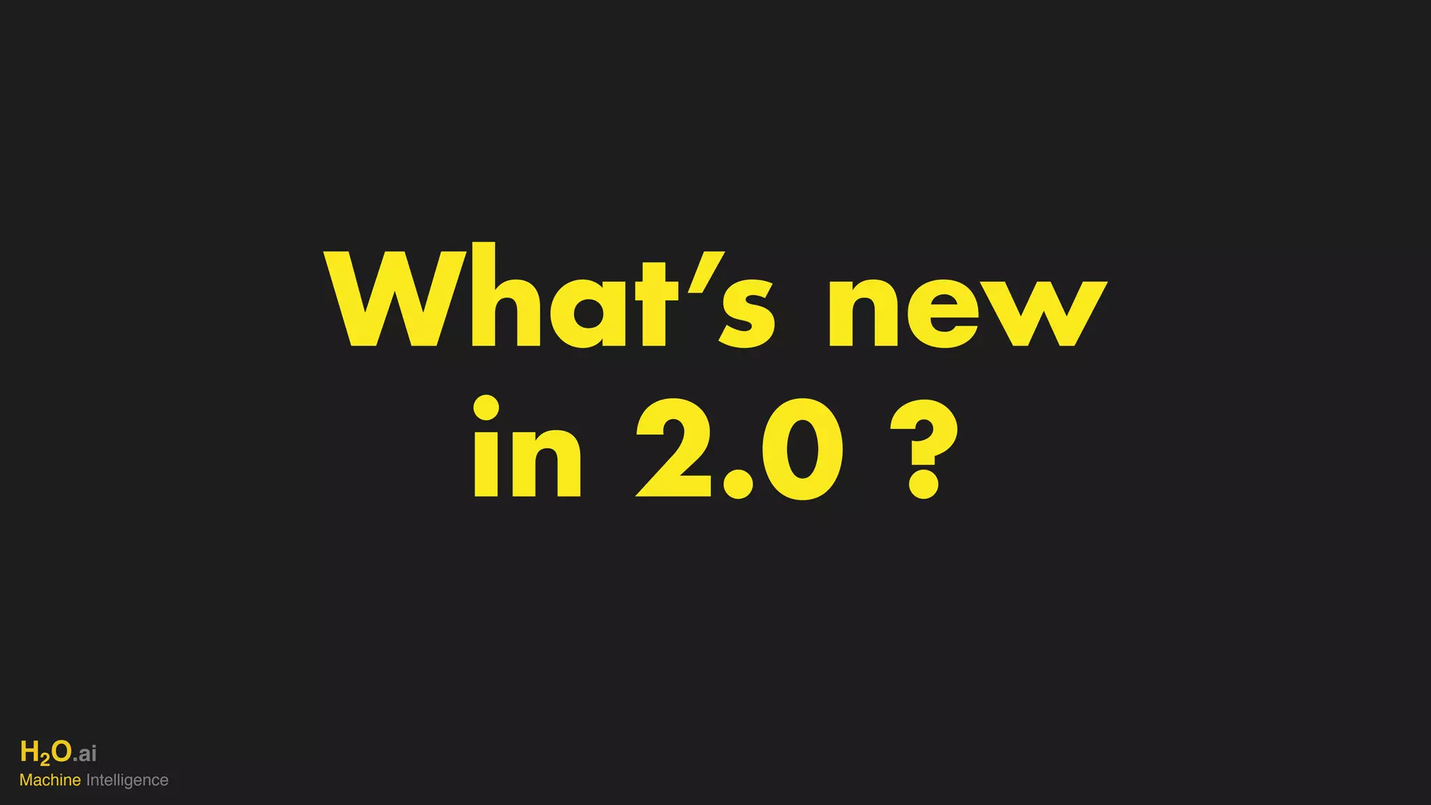 H2O.ai 
Machine Intelligence
What’s new
in 2.0 ?
 