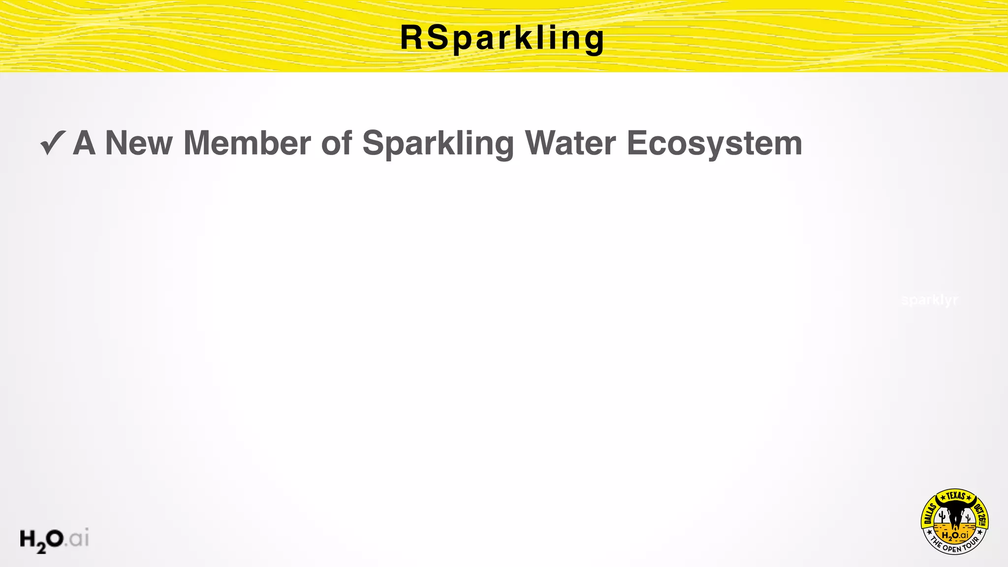 ✓ A New Member of Sparkling Water Ecosystem
RSparkling
PySpark sparklyrSpark
 
