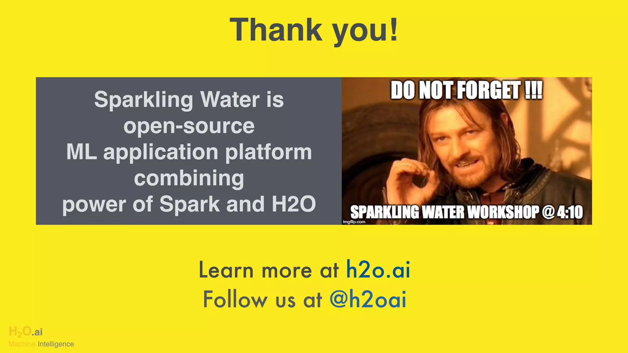 H2O.ai 
Machine Intelligence
Learn more at h2o.ai
Follow us at @h2oai
Thank you!
Sparkling Water is
open-source 
ML application platform
combining 
power of Spark and H2O
 