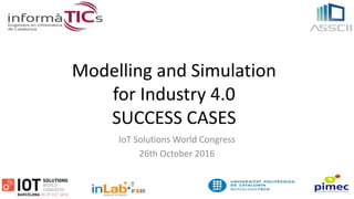 Modelling and Simulation
for Industry 4.0
SUCCESS CASES
IoT Solutions World Congress
26th October 2016
 
