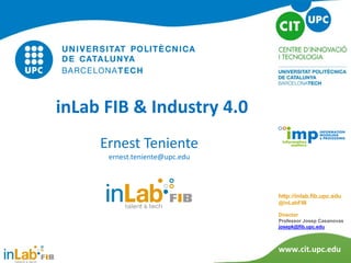 inLab FIB & Industry 4.0
www.cit.upc.edu
http://inlab.fib.upc.edu
@inLabFIB
Director
Professor Josep Casanovas
josepk@fib.upc.edu
Ernest Teniente
ernest.teniente@upc.edu
 