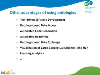  Test-driven Software Development
 Ontology-based Data Access
 Automated Code Generation
 Automated Reasoning
 Ontology-based Data Exchange
 Visualization of Large Conceptual Schemas, like HL7
 Learning Analytics
 …
Other advantages of using ontologies
 