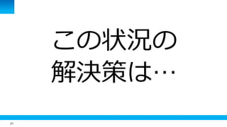 21
この状況の
解決策は…
 