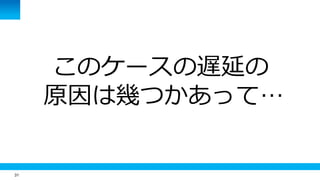 31
このケースの遅延の
原因は幾つかあって…
 
