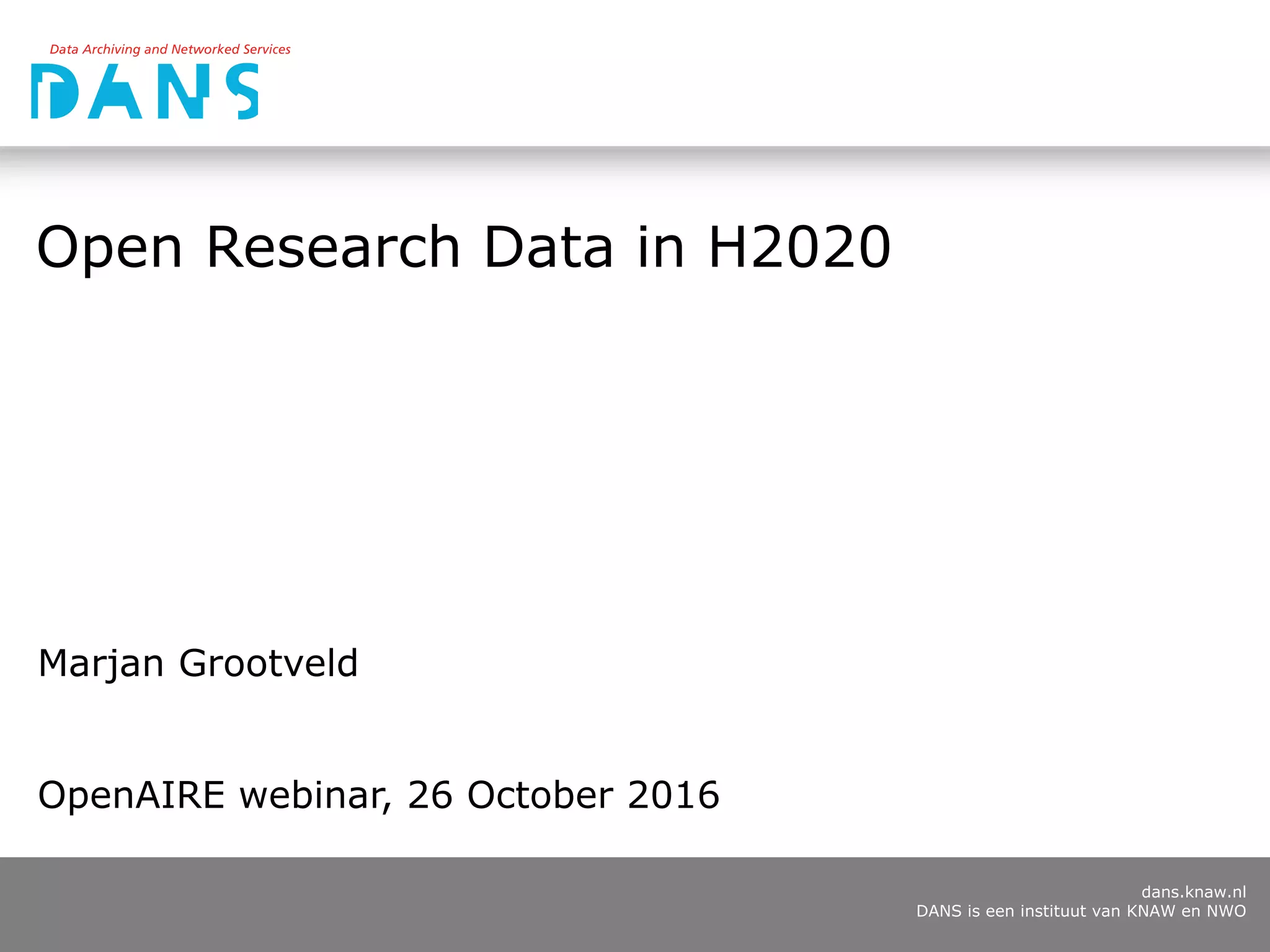 dans.knaw.nl
DANS is een instituut van KNAW en NWO
Open Research Data in H2020
Marjan Grootveld
OpenAIRE webinar, 26 October 2016
 