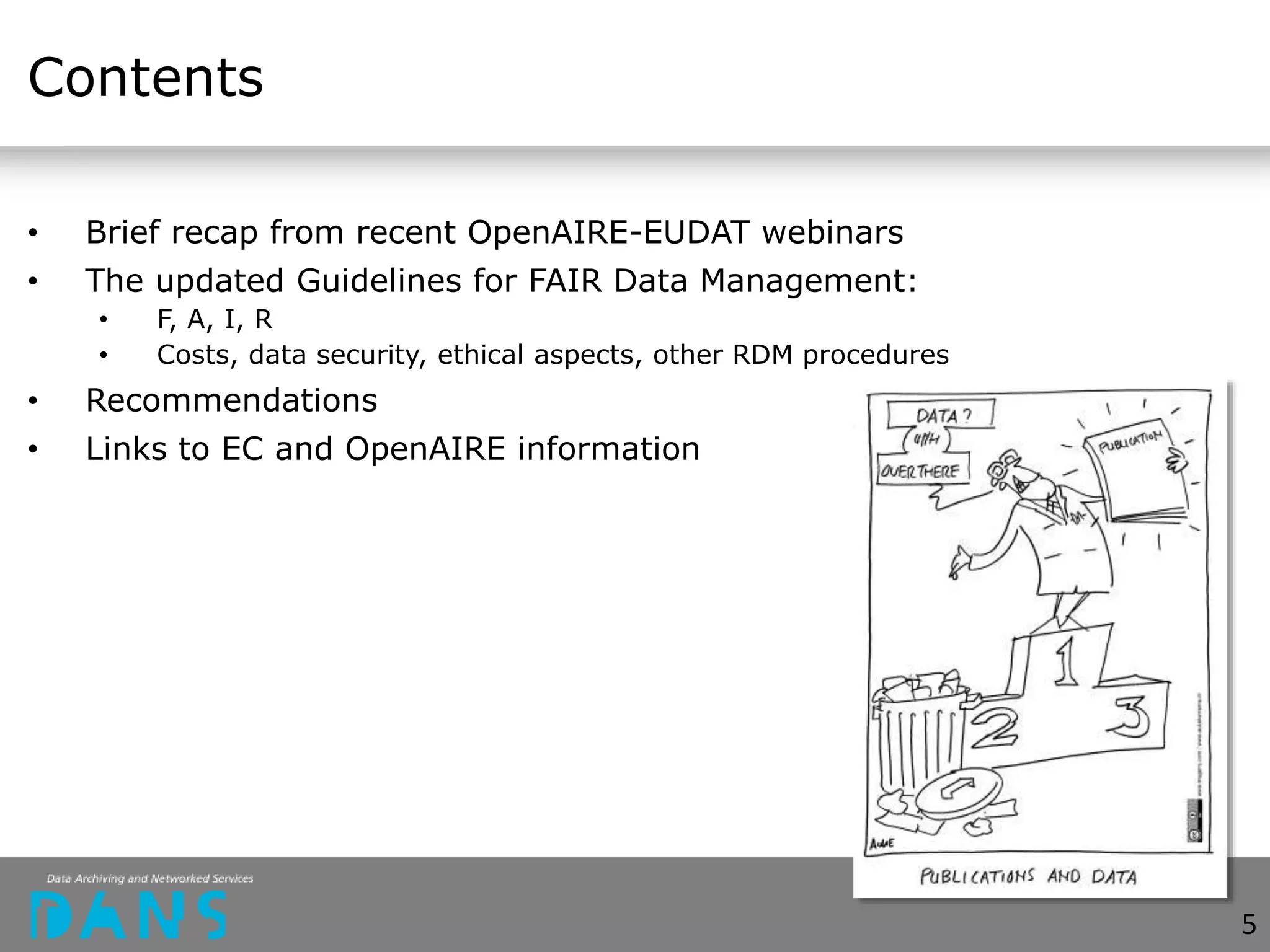 Contents
• Brief recap from recent OpenAIRE-EUDAT webinars
• The updated Guidelines for FAIR Data Management:
• F, A, I, R
• Costs, data security, ethical aspects, other RDM procedures
• Recommendations
• Links to EC and OpenAIRE information
5
 