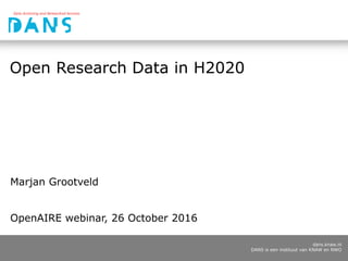 dans.knaw.nl
DANS is een instituut van KNAW en NWO
Open Research Data in H2020
Marjan Grootveld
OpenAIRE webinar, 26 October 2016
 