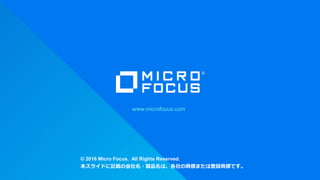www.microfocus.com
© 2016 Micro Focus. All Rights Reserved.
本スライドに記載の会社名・製品名は、各社の商標または登録商標です。
 