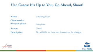 Use Cases: It’s Up to You. Go Ahead, Shoot!
Name: Anything Goes!
Cloud service
life-cycle phase: Any phase
Source: Yours!
Description: We will fill it in. Let’s start & continue the dialogue.
 
