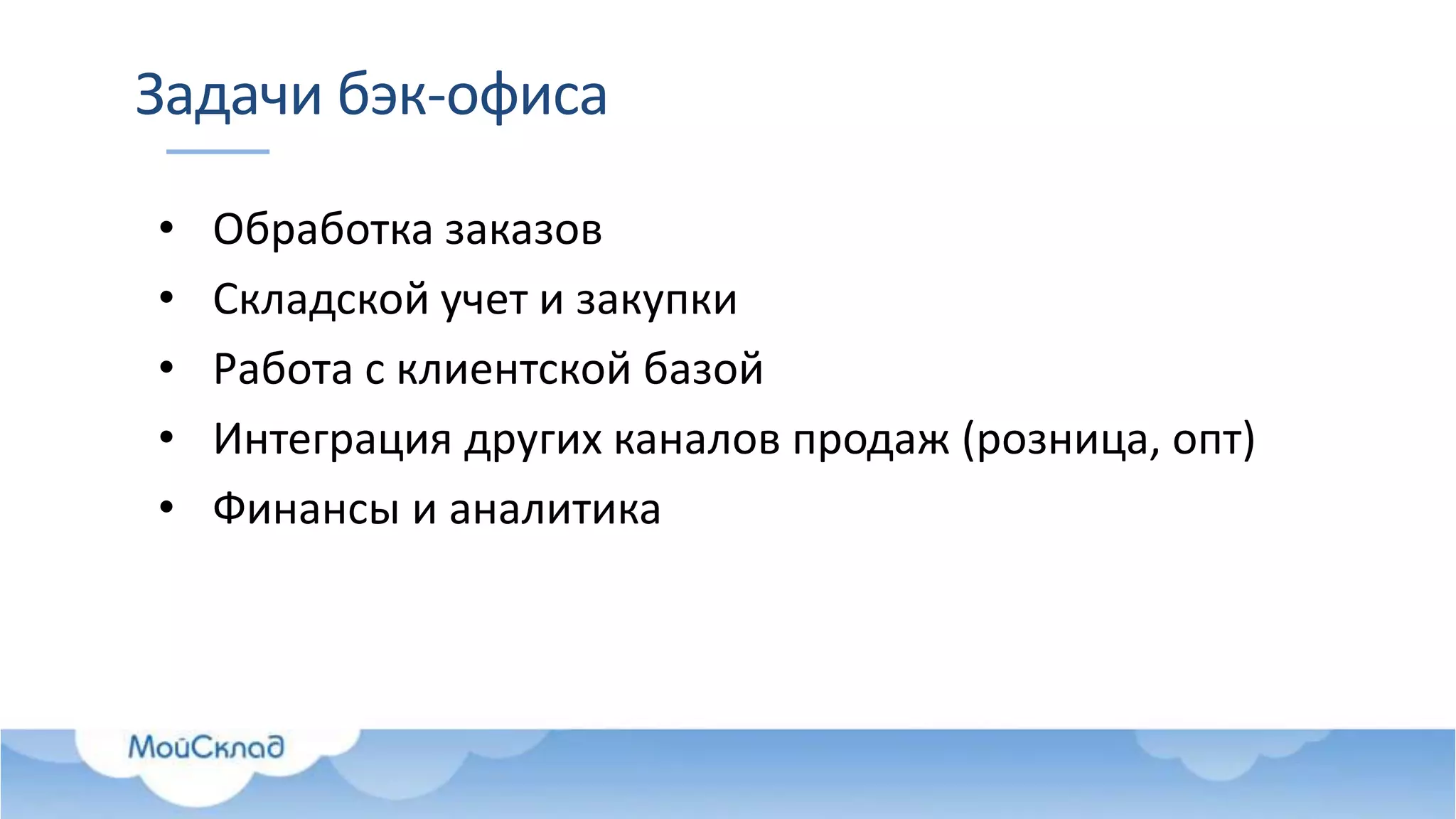 Задачи бэк-офиса
• Обработка заказов
• Складской учет и закупки
• Работа с клиентской базой
• Интеграция других каналов продаж (розница, опт)
• Финансы и аналитика
 