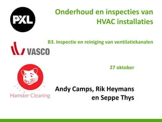 Onderhoud en inspecties van
HVAC installaties
B3. Inspectie en reiniging van ventilatiekanalen
27 oktober
Andy Camps, Rik Heymans
en Seppe Thys
 
