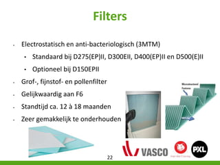 Filters
• Electrostatisch en anti-bacteriologisch (3MTM)
• Standaard bij D275(EP)II, D300EII, D400(EP)II en D500(E)II
• Op...