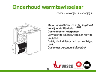 Onderhoud warmtewisselaar
D300E II - D400(EP) II - D500(E) II
• Maak de ventilatie-unit spanningsloos!
• Verwijder de filt...