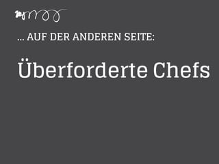 ... AUF DER ANDEREN SEITE:
Überforderte Chefs
 