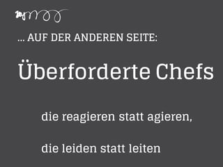 ... AUF DER ANDEREN SEITE:
Überforderte Chefs
die reagieren statt agieren,
die leiden statt leiten
 