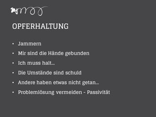 OPFERHALTUNG
• Jammern
• Mir sind die Hände gebunden
• Ich muss halt...
• Die Umstände sind schuld
• Andere haben etwas nicht getan...
• Problemlösung vermeiden - Passivität
 