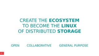 17
CREATE THE ECOSYSTEM
TO BECOME THE LINUX
OF DISTRIBUTED STORAGE
OPEN COLLABORATIVE GENERAL PURPOSE
 