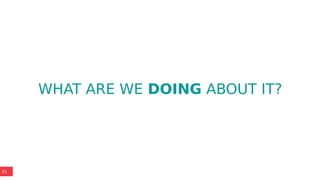 21
WHAT ARE WE DOING ABOUT IT?
 