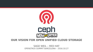 OUR VISION FOR OPEN UNIFIED CLOUD STORAGE
SAGE WEIL – RED HAT
OPENSTACK SUMMIT BARCELONA – 2016.10.27
 