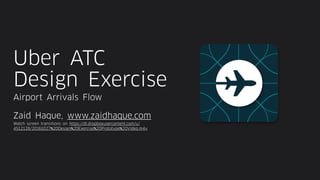 Uber ATC
Design Exercise
Airport Arrivals Flow
Zaid Haque, www.zaidhaque.com
Watch screen transitions on https://dl.dropboxusercontent.com/u/
4512128/20161027%20Design%20Exercise%20Prototype%20Video.m4v
 