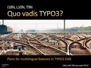 T3CON16
MUNICH
I18N,L10N,T9N:QuovadisTYPO3?
I18N,L10N,T9N
Plans for multilingual features in TYPO3 CMS
 