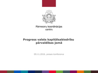 Progress valsts kapitālsabiedrību
pārvaldības jomā
09.11.2016. preses konference
 