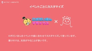 イベントごとにカスタマイズ
×
ロボだいほんをイベントや曲に合わせてカスタマイズして使っています。
振り付けは、太田がやることが多いです。
 