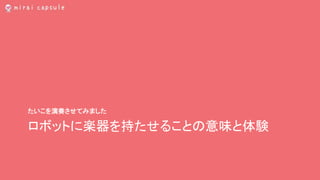 ロボットに楽器を持たせることの意味と体験
たいこを演奏させてみました
 