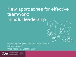 New approaches for effective
teamwork:
mindful leadership
Leadership in Agile Organizations conference
Leiden University
Wibo Koole - 27 October 2016
 