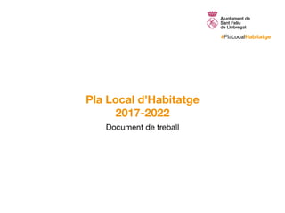 #PlaLocalHabitatge
Pla Local d’Habitatge
2017-2022
Document de treball
 