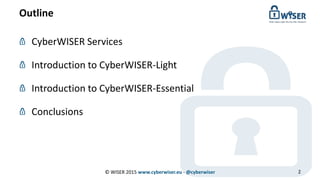 Outline
CyberWISER Services
Introduction to CyberWISER-Light
Introduction to CyberWISER-Essential
Conclusions
© WISER 2015 www.cyberwiser.eu - @cyberwiser 2
 