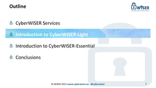 Outline
CyberWISER Services
Introduction to CyberWISER-Light
Introduction to CyberWISER-Essential
Conclusions
© WISER 2015 www.cyberwiser.eu - @cyberwiser 7
 