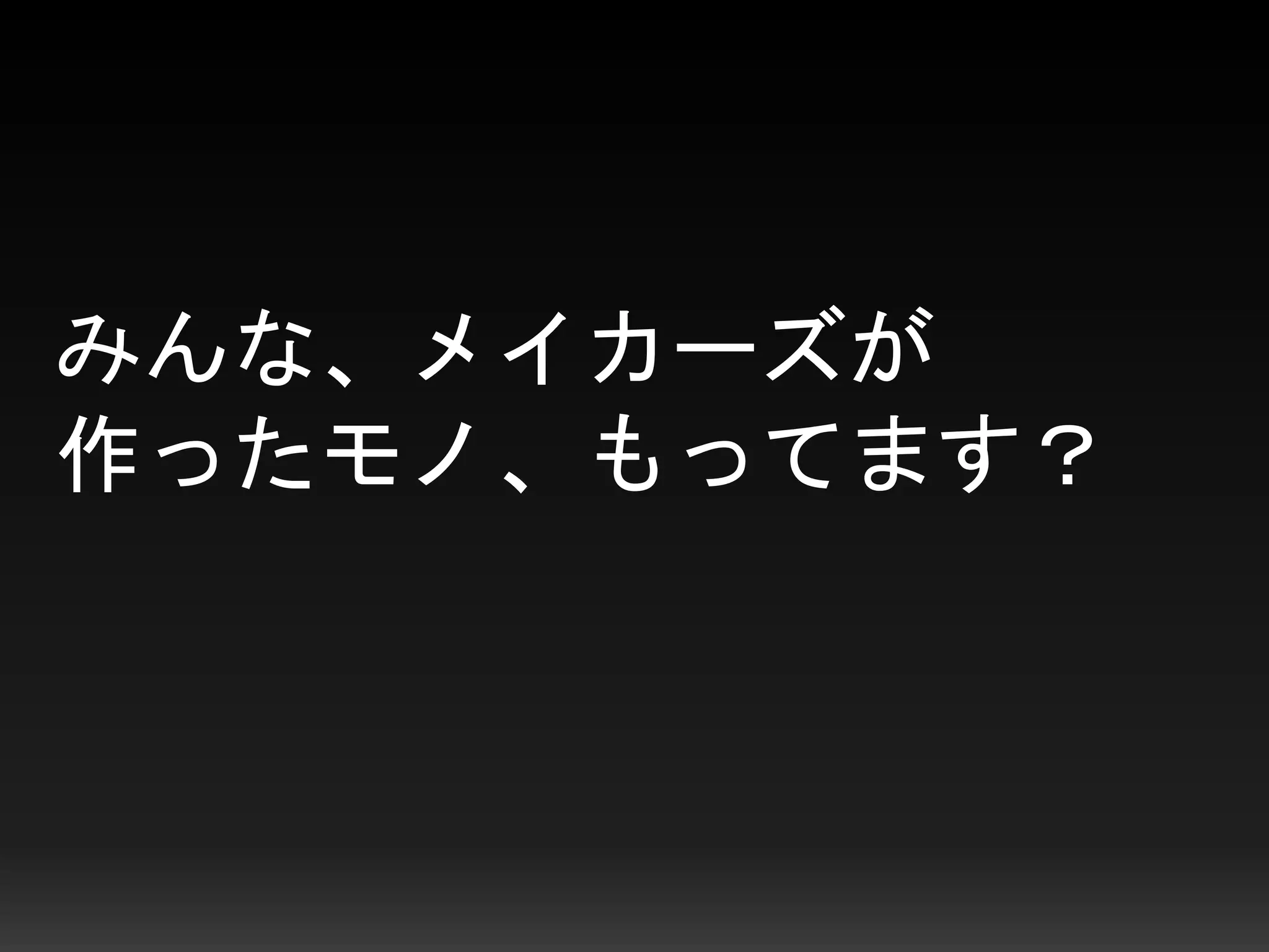 みんな、メイカーズが
作ったモノ、もってます？
 