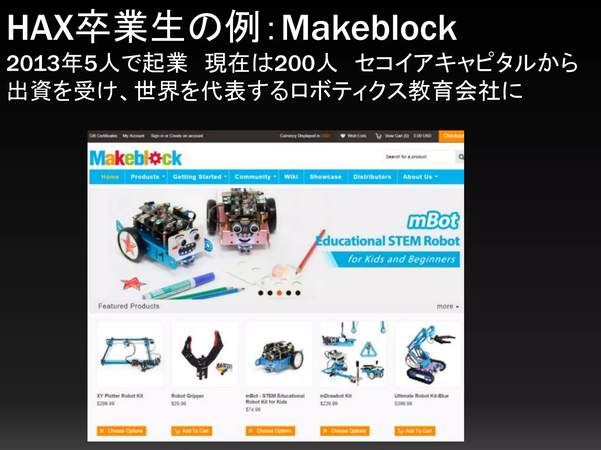 HAX卒業生の例：Makeblock
2013年5人で起業 現在は200人 セコイアキャピタルから
出資を受け、世界を代表するロボティクス教育会社に
 