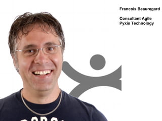 Francois Beauregard
Consultant Agile
Pyxis Technology
 