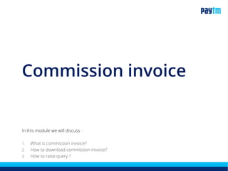 Commission invoice
In this module we will discuss :
1. What is commission invoice?
2. How to download commission invoice?
3. How to raise a query ?
 