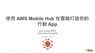 © 2015, Amazon Web Services, Inc. or its Affiliates. All rights reserved.
John Chang 張書源
Technology Evangelist
October 2016
使用 AWS Mobile Hub 在雲端打造你的
行動 App
 