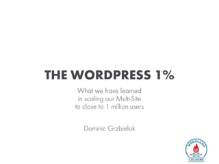 THE WORDPRESS 1%
What we have learned
in scaling our Multi-Site
to close to 1 million users
Dominic Grzbielok
 