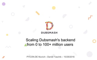 Scaling Dubsmash's backend
from 0 to 100+ million users
PYCON.DE Munich - Daniel Taschik – 10/29/2016
 